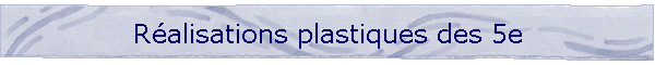 Ralisations plastiques des 5e